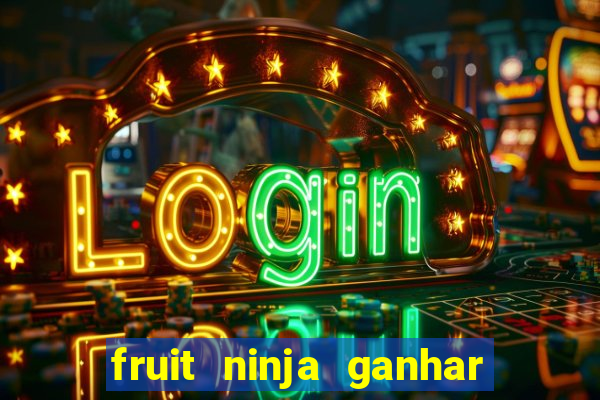 fruit ninja ganhar dinheiro sem depositar